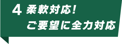 柔軟対応!ご要望に全力対応